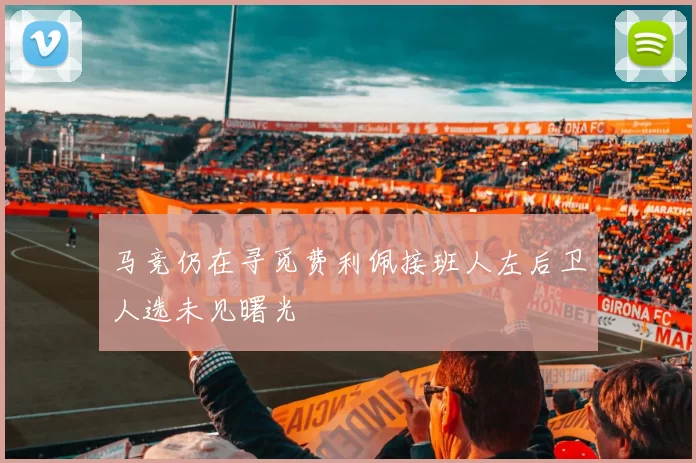 马竞仍在寻觅费利佩接班人左后卫人选未见曙光