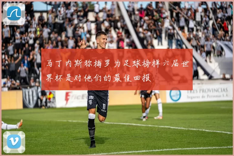 马丁内斯称梅罗为足球榜样六届世界杯是对他们的最佳回报