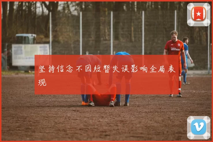 坚持信念不因短暂失误影响全局表现