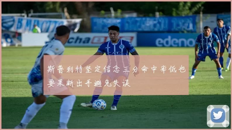 斯普利特坚定信念三分命中率低也要果断出手避免失误