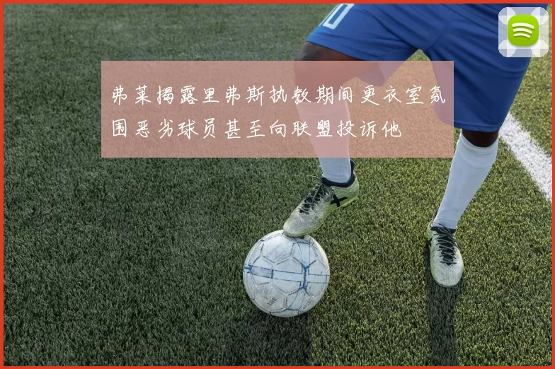 弗莱揭露里弗斯执教期间更衣室氛围恶劣球员甚至向联盟投诉他