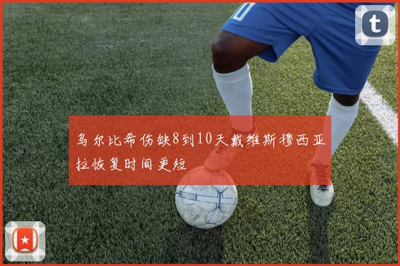 乌尔比希伤缺8到10天戴维斯穆西亚拉恢复时间更短