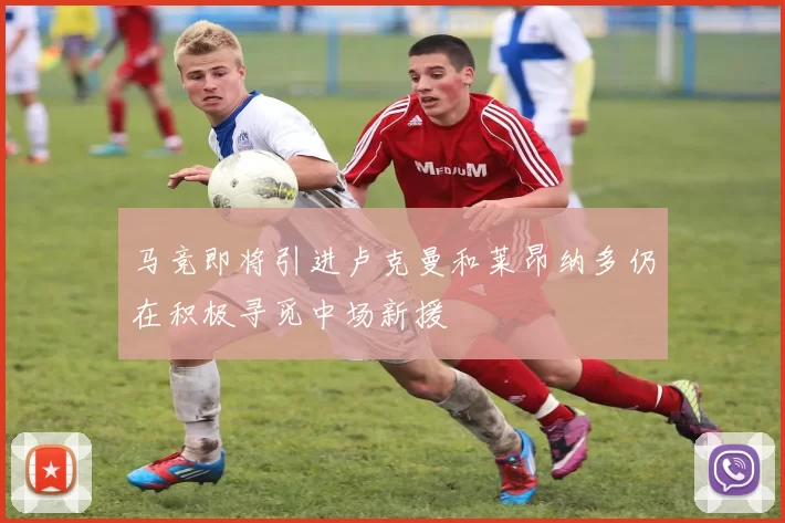 马竞即将引进卢克曼和莱昂纳多仍在积极寻觅中场新援