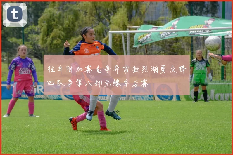往年附加赛竞争异常激烈湖勇交锋四队争第八却无缘季后赛
