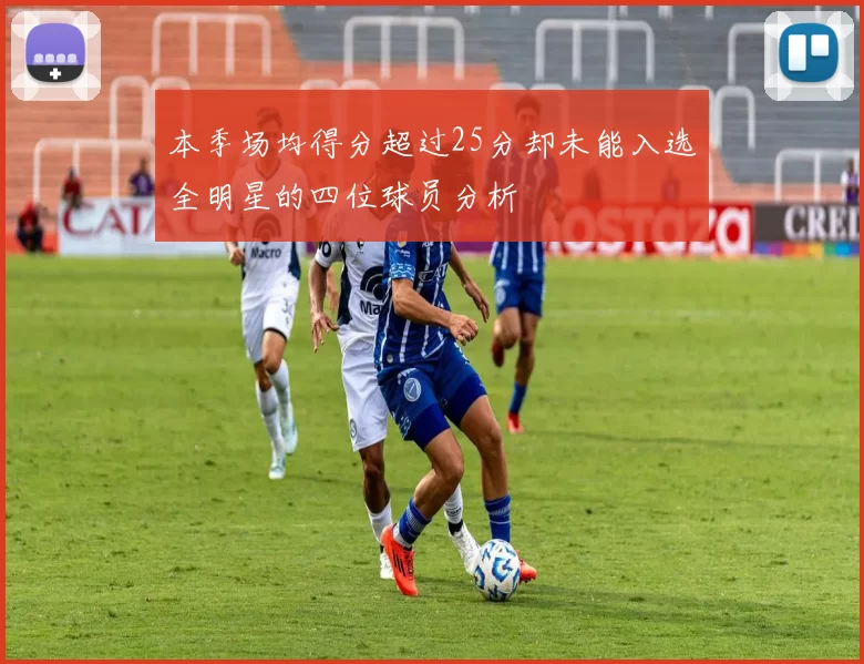 本季场均得分超过25分却未能入选全明星的四位球员分析