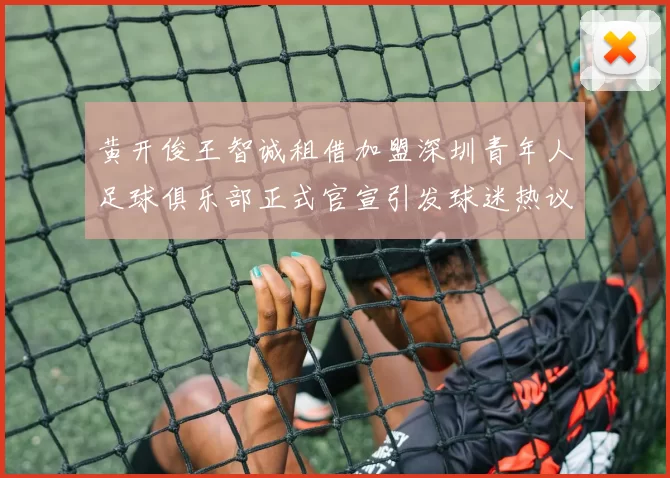黄开俊王智诚租借加盟深圳青年人足球俱乐部正式官宣引发球迷热议