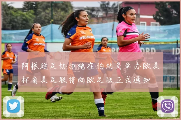 阿根廷足协拒绝在伯纳乌举办欧美杯南美足联将向欧足联正式通知