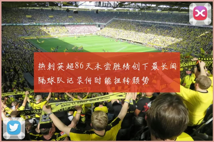 热刺英超86天未尝胜绩创下最长间隔球队记录何时能扭转颓势