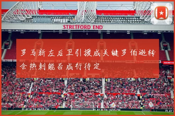 罗马新左后卫引援成关键罗伯逊转会热刺能否成行待定