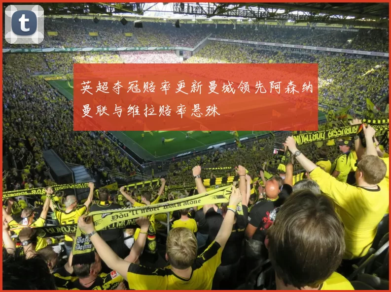 英超夺冠赔率更新曼城领先阿森纳曼联与维拉赔率悬殊