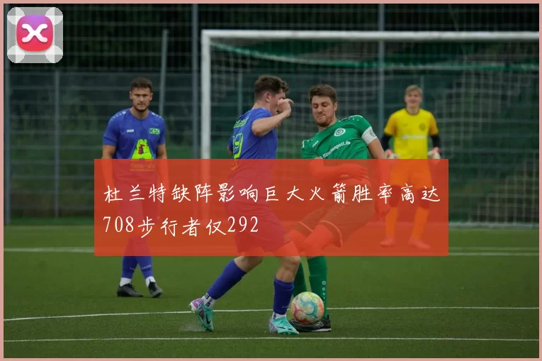 杜兰特缺阵影响巨大火箭胜率高达708步行者仅292